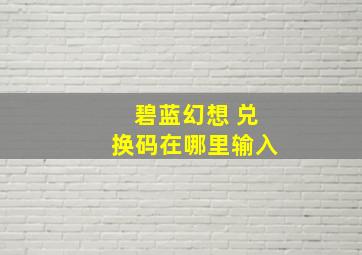 碧蓝幻想 兑换码在哪里输入